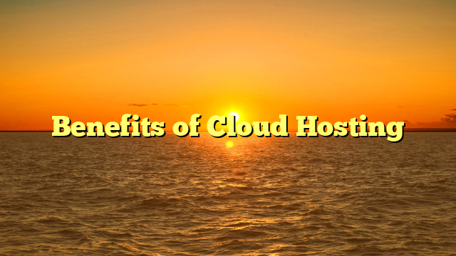 Benefits of Cloud Hosting