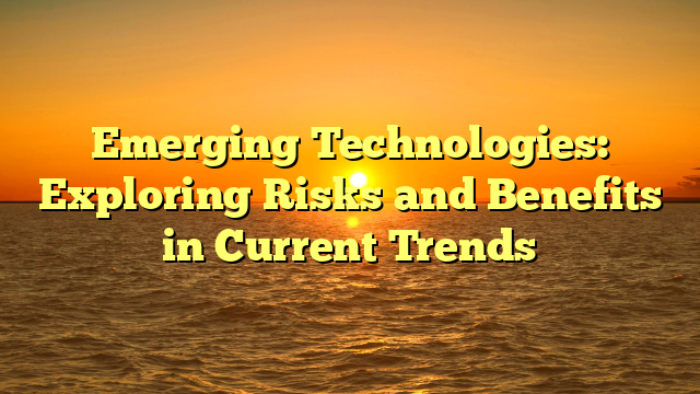 Emerging Technologies: Exploring Risks and Benefits in Current Trends