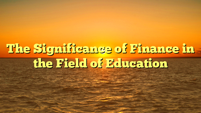 The Significance of Finance in the Field of Education
