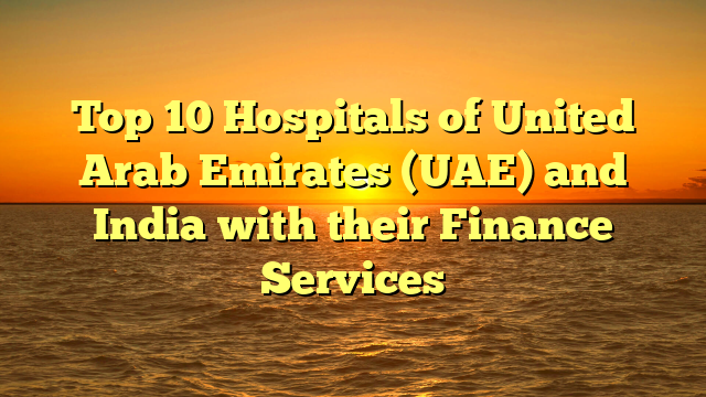 Top 10 Hospitals of United Arab Emirates (UAE) and India with their Finance Services