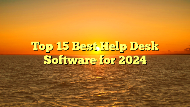 Top 15 Best Help Desk Software for 2024
