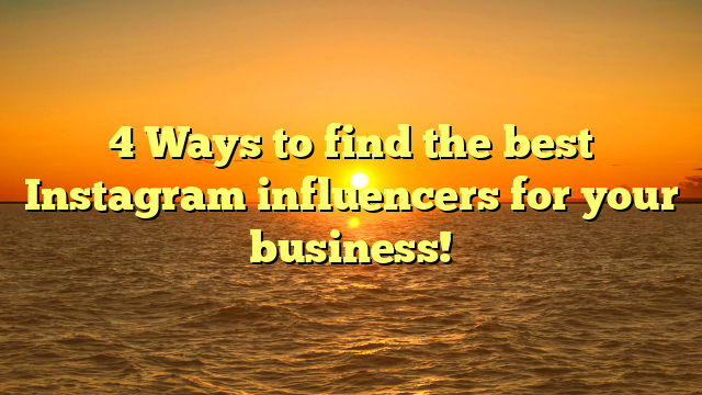 4 Ways to find the best Instagram influencers for your business!