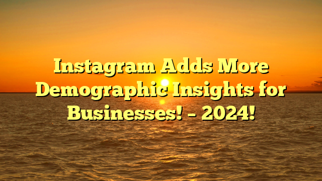 Instagram Adds More Demographic Insights for Businesses! – 2024!